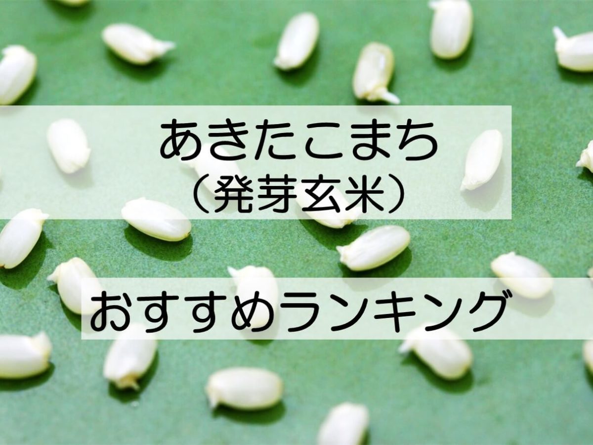 発芽玄米だけを厳選】あきたこまち人気おすすめランキングTOP5！食べやすくて栄養満点って本当？ | Rice Freak